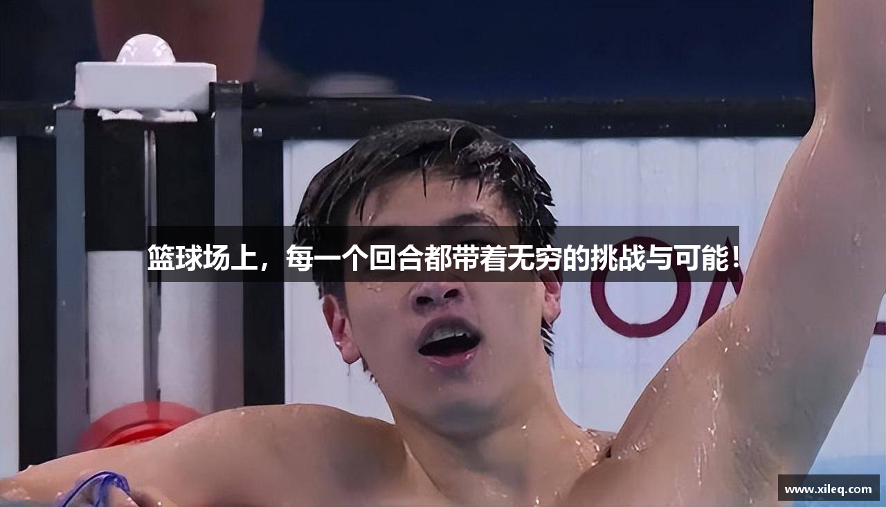 篮球场上，每一个回合都带着无穷的挑战与可能！